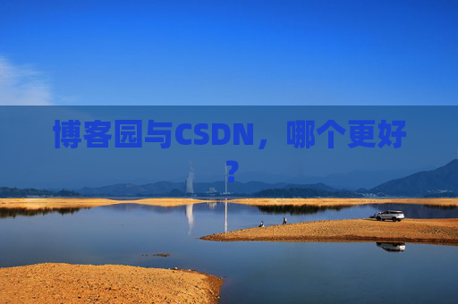 博客园与CSDN,哪个更好? 博客园与CSDN,哪个更好?